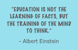 “Education is not the learning of facts, but the training of the mind to think.”
- Albert Einstein 